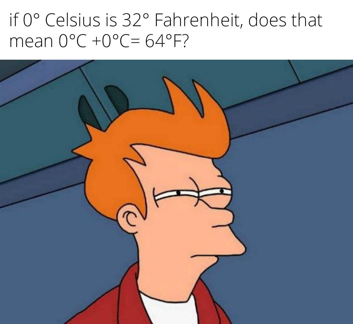 funny memes and pics - save you in group chats - if 0 Celsius is 32 Fahrenheit, does that mean 0C 0C 64F?