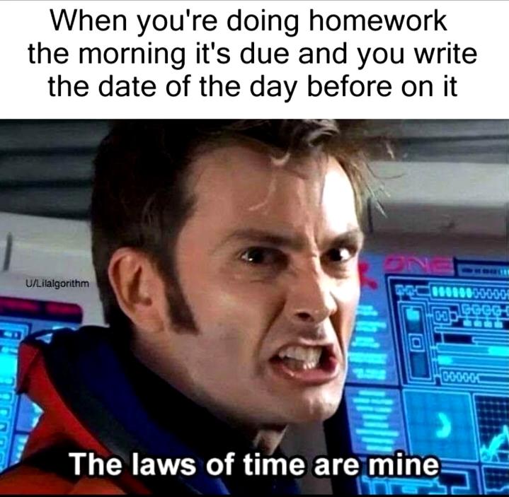 funny memes and pics - time master meme - When you're doing homework the morning it's due and you write the date of the day before on it ULilalgorithm Onee 000000000 Ggg 00 The laws of time are mine na 000000