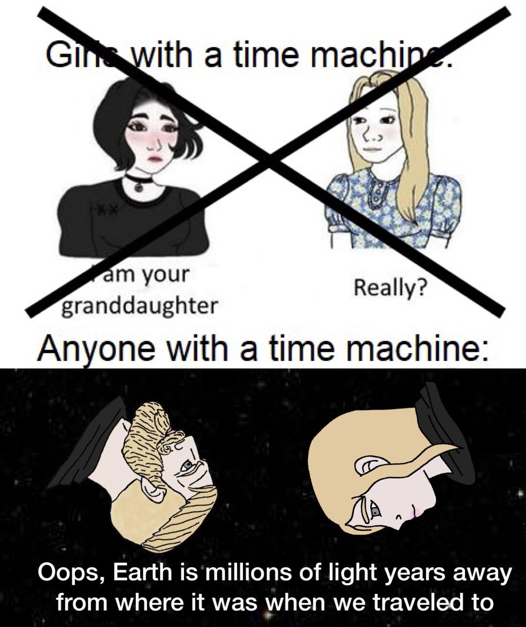 funny memes and pics - think green - Gin with a time machine. am your granddaughter Really? Anyone with a time machine Oops, Earth is millions of light years away from where it was when we traveled to