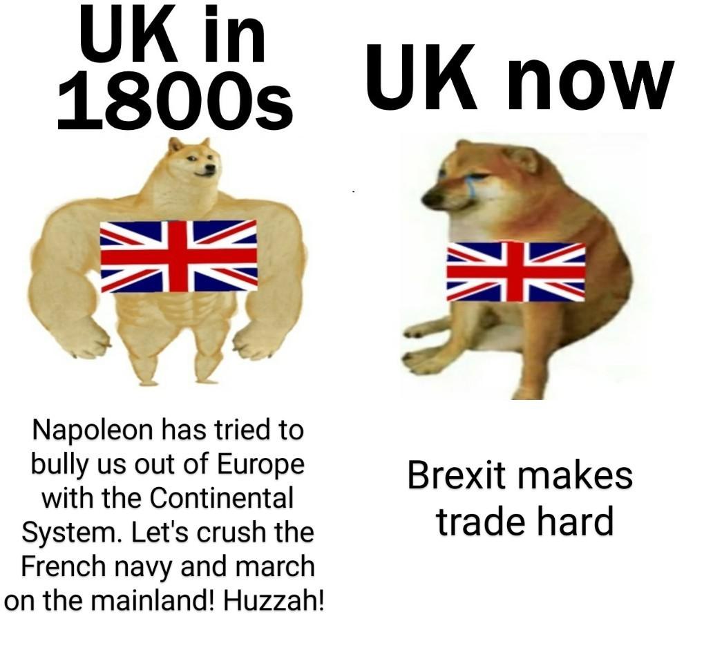 funny dank memes - organ - Uk in 1800s Napoleon has tried to bully us out of Europe with the Continental System. Let's crush the French navy and march on the mainland! Huzzah! Uk now K Brexit makes trade hard