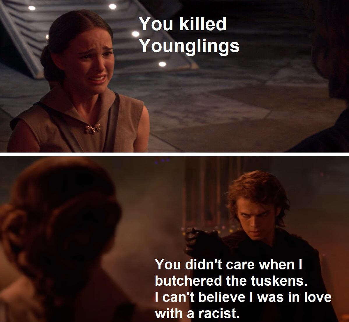 funny memes - anakin skywalker darth vader - You killed Younglings You didn't care when I butchered the tuskens. I can't believe I was in love with a racist.