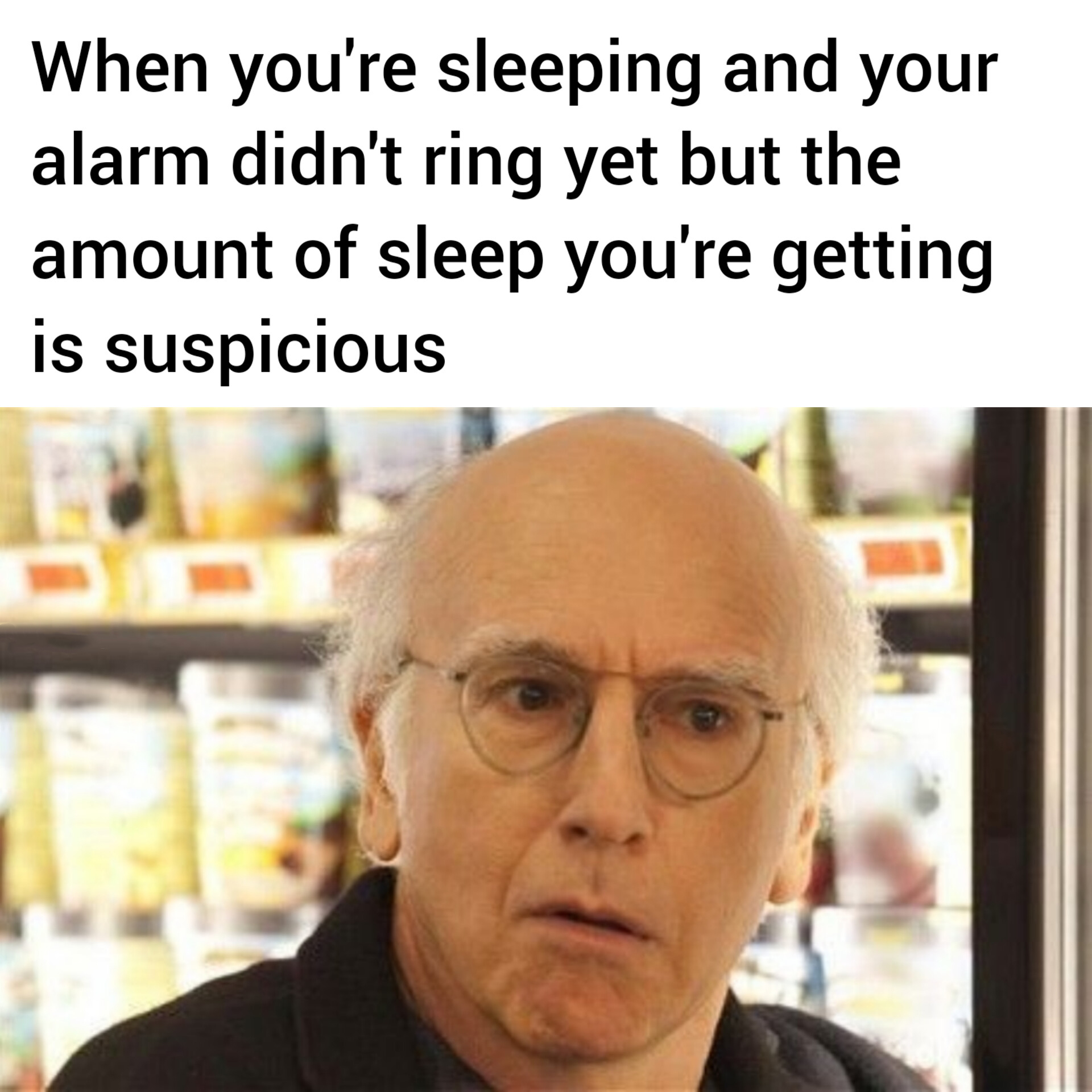 dank memes and pics - curb larry david face - When you're sleeping and your alarm didn't ring yet but the amount of sleep you're getting is suspicious