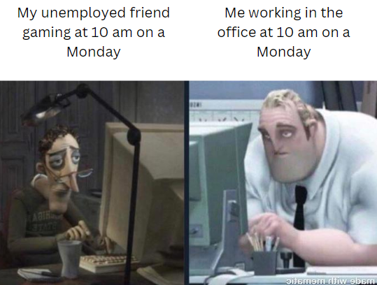 photo caption - My unemployed friend gaming at 10 am on a Monday 21 Me working in the office at 10 am on a Monday itsmem riw obsm