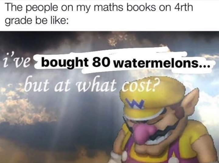 photo caption - The people on my maths books on 4rth grade be i've bought 80 watermelons... but at what cost?
