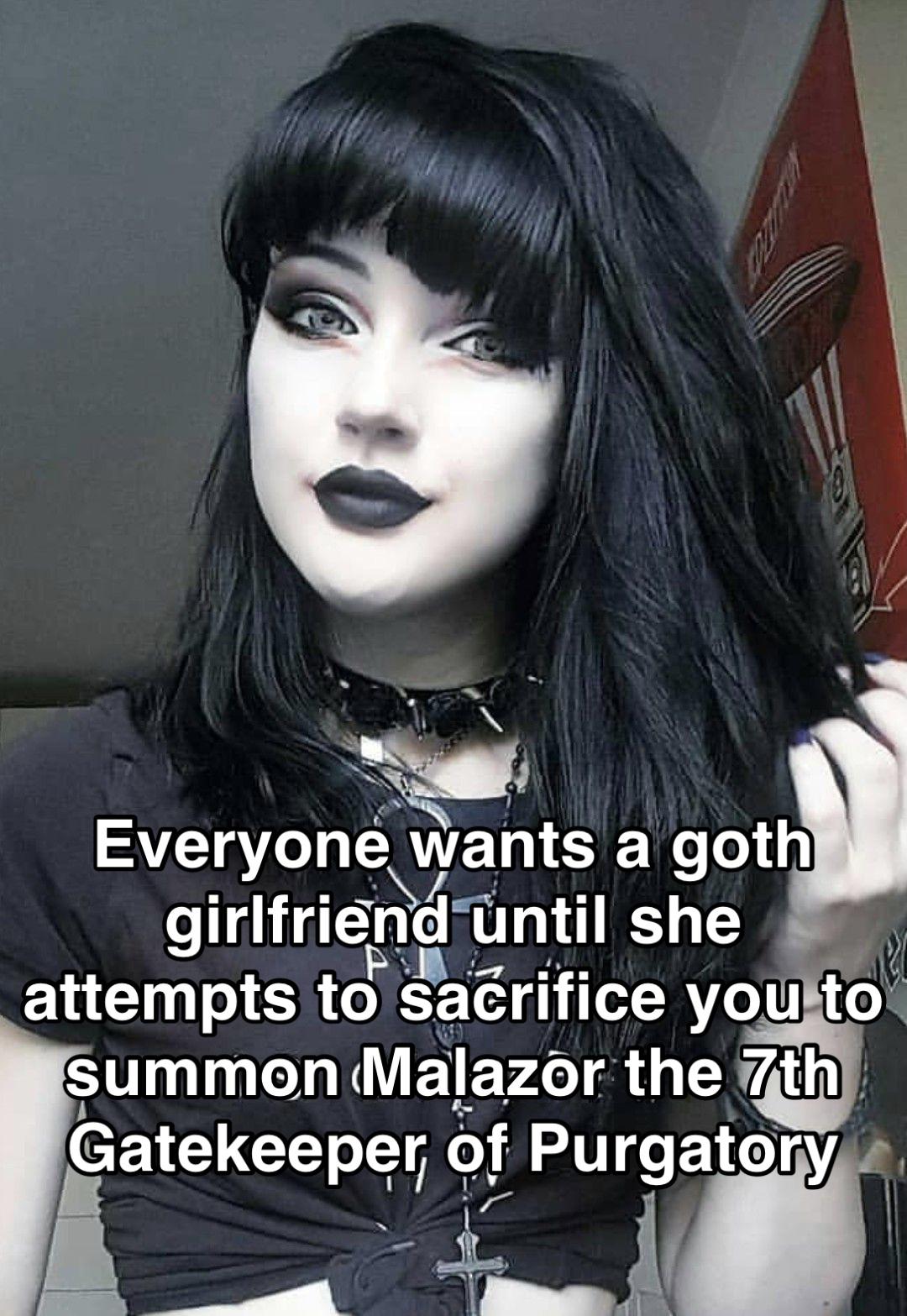 funny memes and pics - emo pin up girl - Everyone wants a goth girlfriend until she P Looney attempts to sacrifice you to summon Malazor the 7th Gatekeeper of Purgatory
