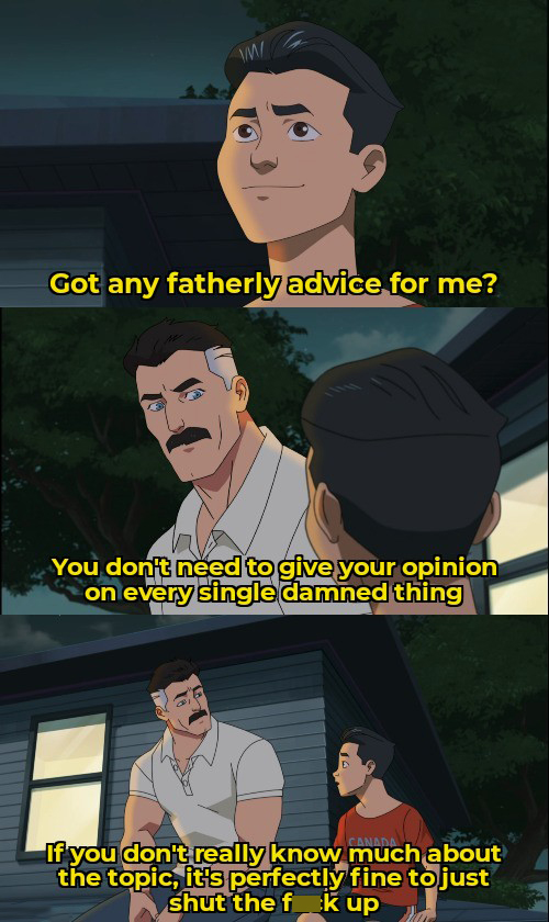 Meme - Im Got any fatherly advice for me? You don't need to give your opinion on every single damned thing If you don't really know much about the topic, it's perfectly fine to just shut the f_k up