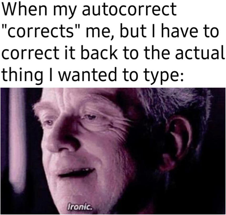 photo caption - When my autocorrect "corrects" me, but I have to correct it back to the actual thing I wanted to type Ironic.