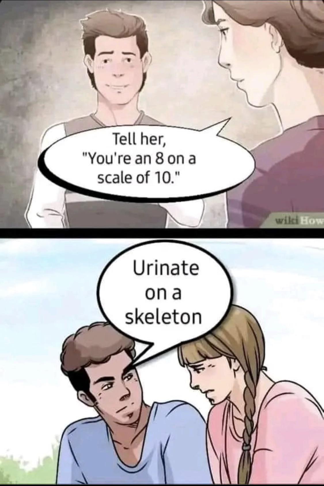 funny memes and pics - tell her you re an 8 - Tell her, "You're an 8 on a scale of 10." Urinate on a skeleton wiki How