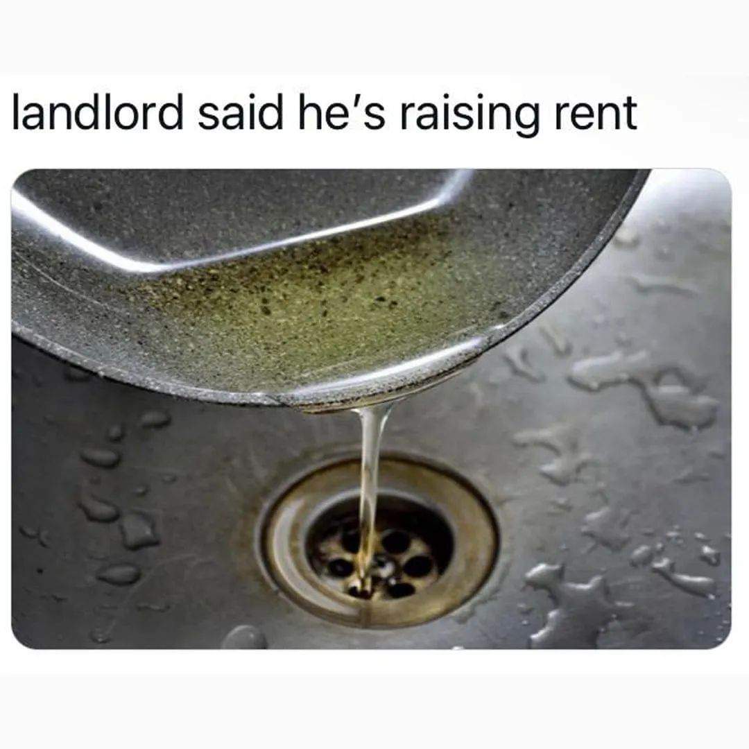 funny memes and pics - drain can have a little oil - landlord said he's raising rent