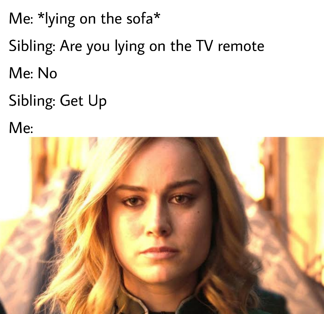 funny memes and pics - captan marvell - Me lying on the sofa Sibling Are you lying on the Tv remote Me No Sibling Get Up Me
