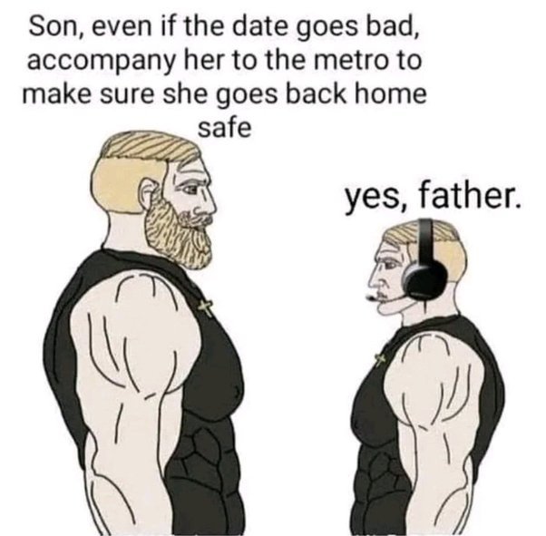 funny memes and pics - chad dad meme - Son, even if the date goes bad, accompany her to the metro to make sure she goes back home safe lll yes, father.