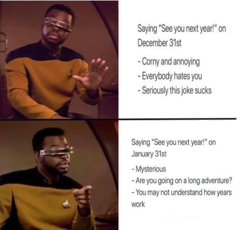 funny memes - saying see you next year on january 31st - Saying "See you next year!" on December 31st Corny and annoying Everybody hates you Seriously this joke sucks Saying "See you next year!" on January 31st Mysterious Are you going on a long adventure