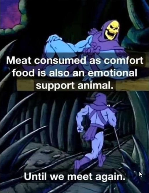 funny memes - deaf people lose their freedom of speech - Meat consumed as comfort food is also an emotional support animal. Until we meet again.