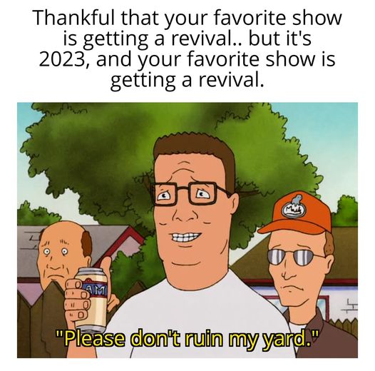funny memes - Meme - Thankful that your favorite show is getting a revival.. but it's 2023, and your favorite show is getting a revival. 11 No "Please don't ruin my yard."