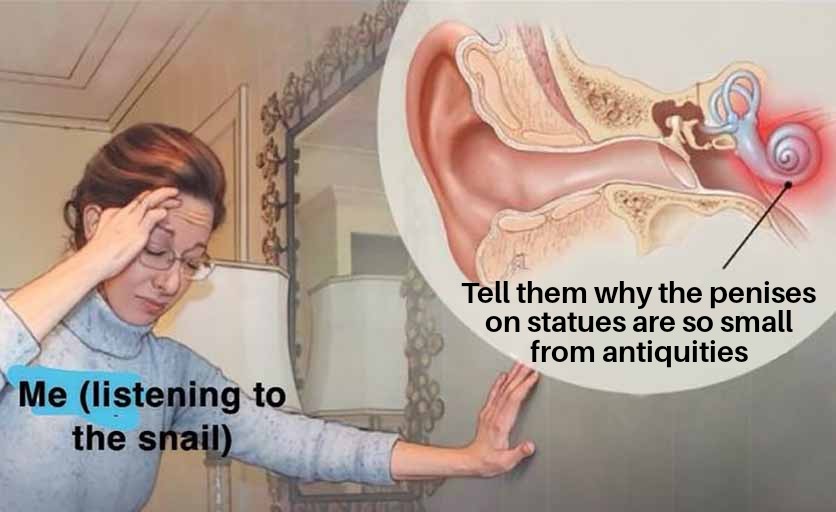 funny memes and pics - small snail in my ear - Me listening to the snail Tell them why the penises on statues are so small from antiquities