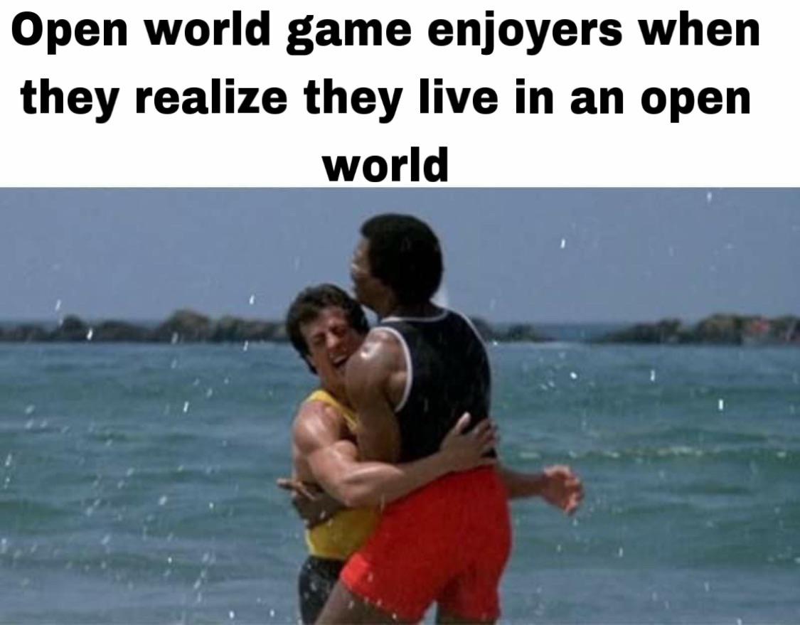 funny memes and pics - water - Open world game enjoyers when they realize they live in an open world