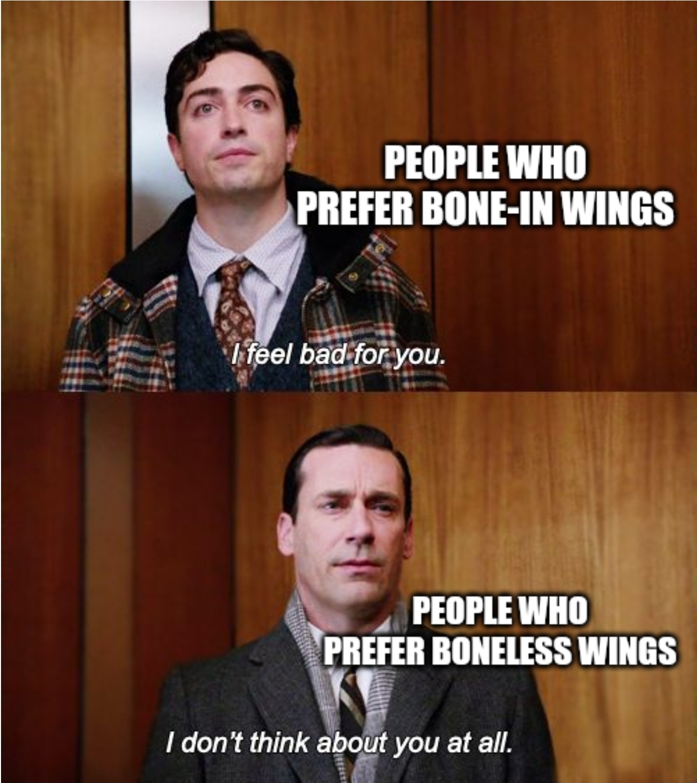 dank memes - photo caption - People Who Prefer BoneIn Wings yaf I feel bad for you. People Who Prefer Boneless Wings I don't think about you at all.