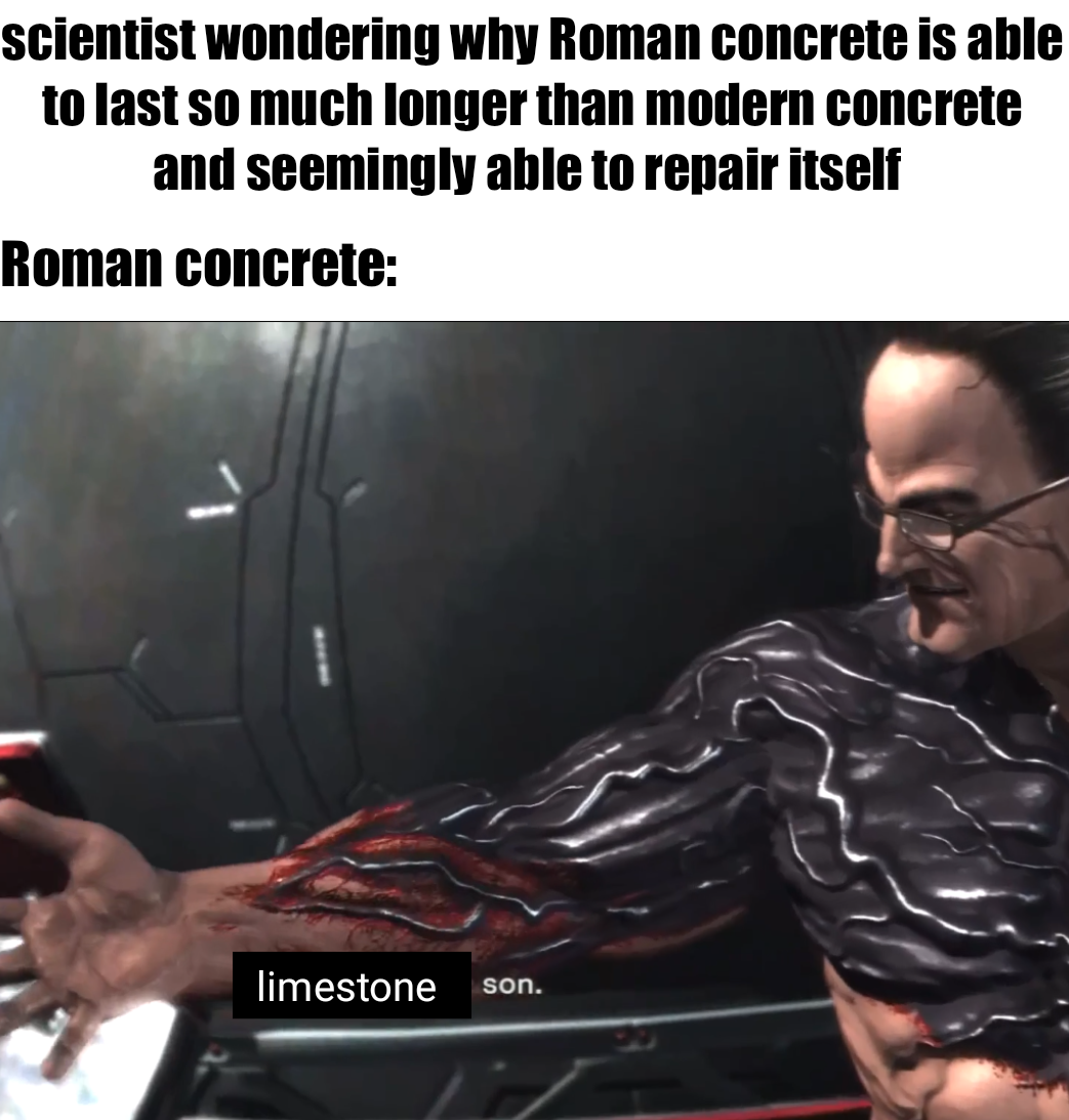 dank memes - photo caption - scientist wondering why Roman concrete is able to last so much longer than modern concrete and seemingly able to repair itself Roman concrete limestone son.