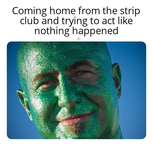dank memes - head - Coming home from the strip club and trying to act nothing happened