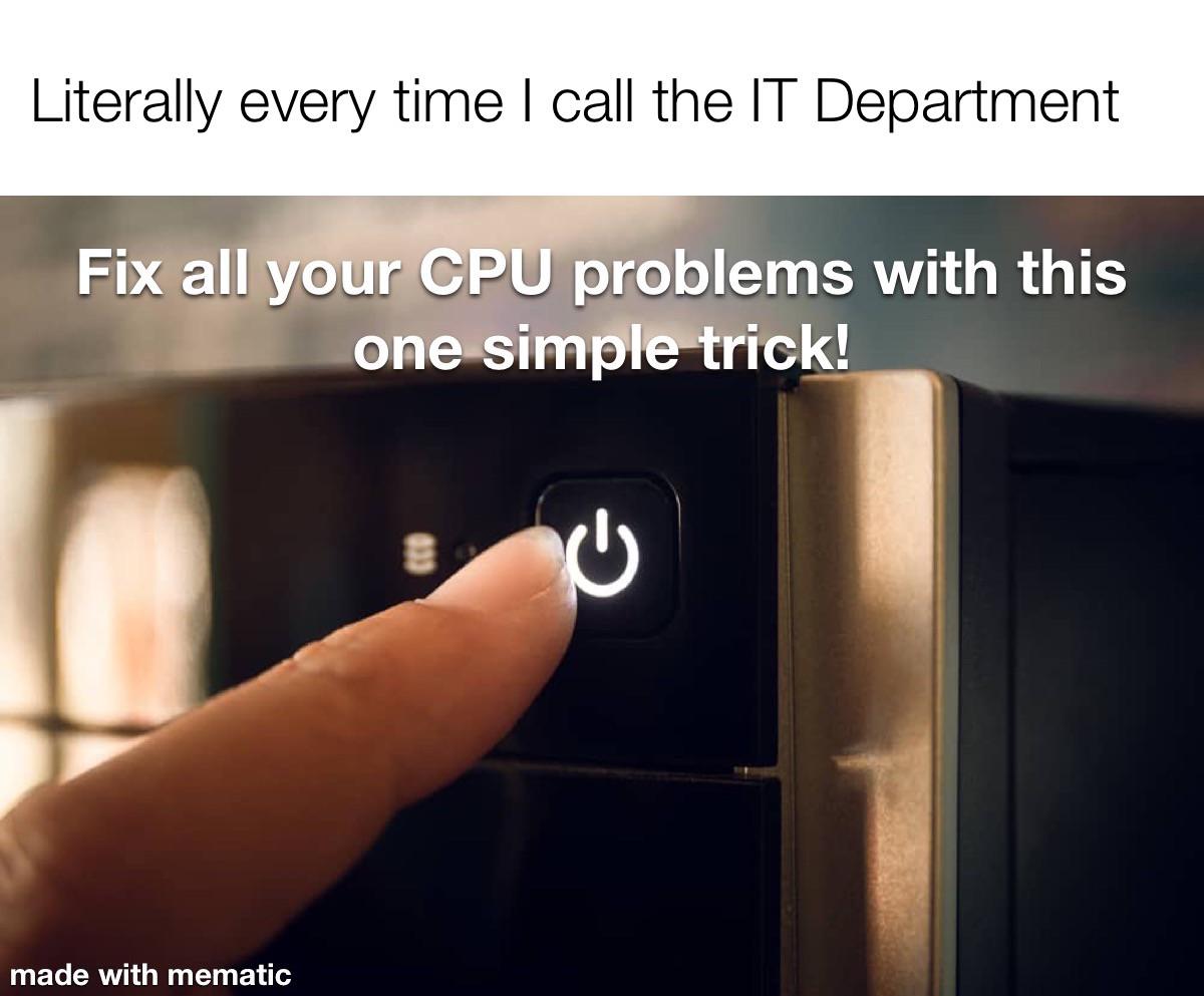 dank memes funny jokes - Literally every time I call the It Department Fix all your Cpu problems with this one simple trick! made with mematic
