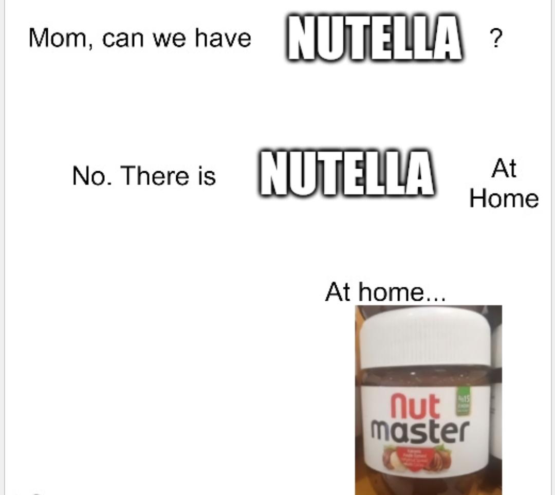 dank memes funny jokes - Mom, can we have No. There is Nutella Nutella At Home At home... nut master ? 15