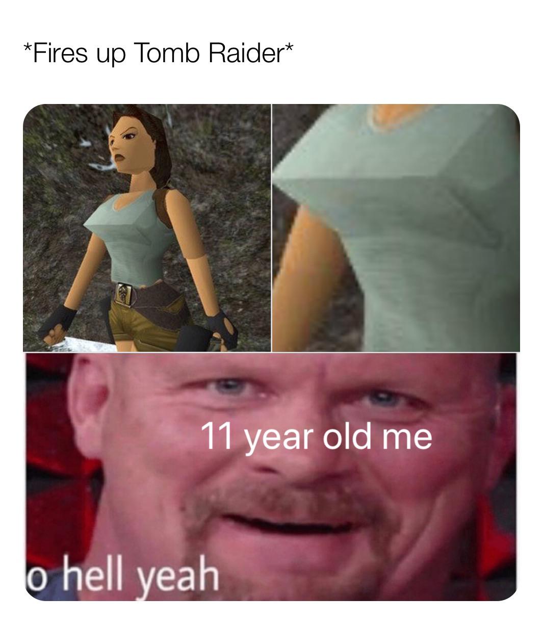 dank memes - epic gamer moment - Fires up Tomb Raider 11 year old me o hell yeah