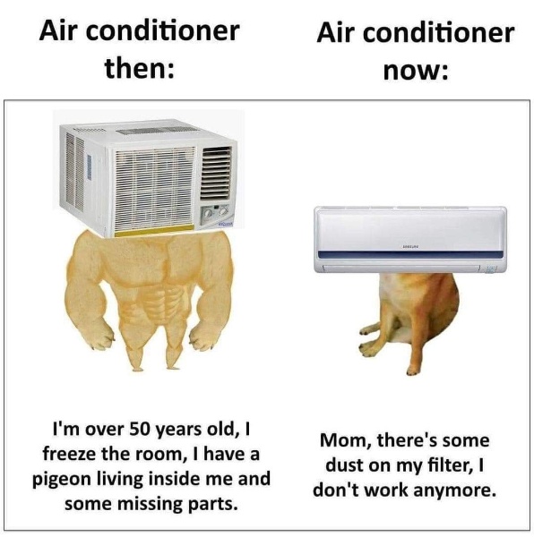 funny memes - air conditioner meme - Air conditioner then boonoos I'm over 50 years old, I freeze the room, I have a pigeon living inside me and some missing parts. Air conditioner now a Mom, there's some dust on my filter, I don't work anymore.