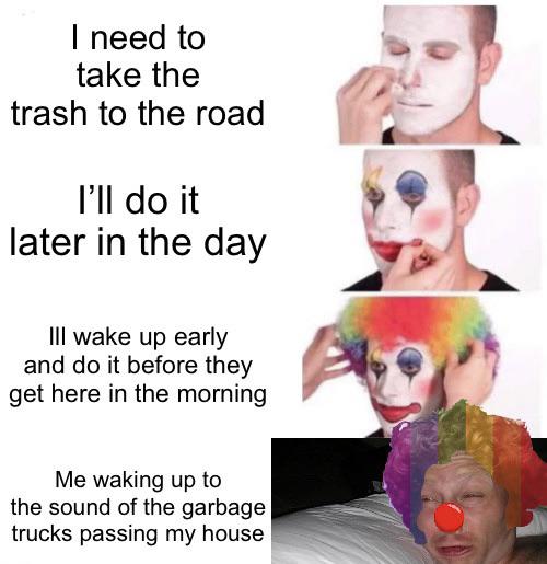 funny memes - inflation clown meme - I need to take the trash to the road I'll do it later in the day Ill wake up early and do it before they get here in the morning Me waking up to the sound of the garbage trucks passing my house