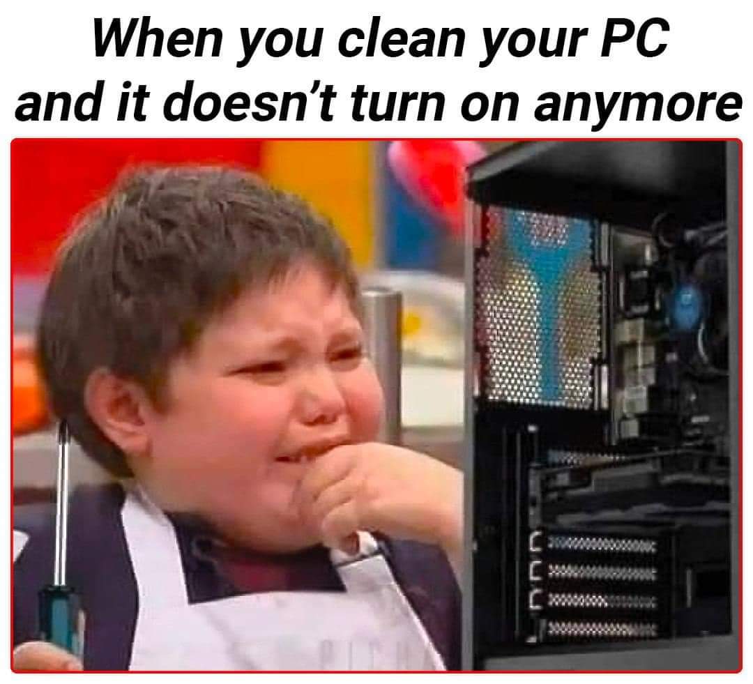 dank memes  - you clean your pc meme - When you clean your Pc and it doesn't turn on anymore C C
