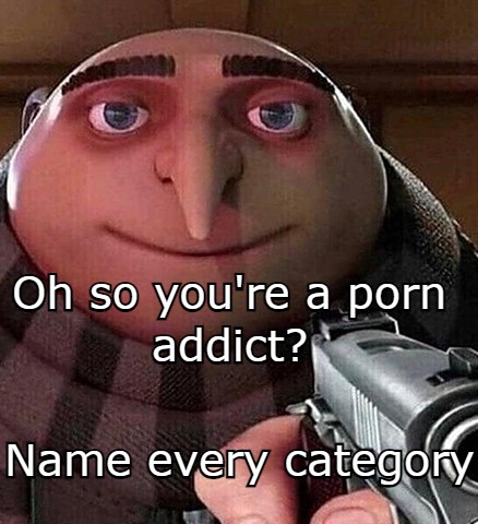 dank memes  - photo caption - 160 Oh so you're a porn addict? Name every category
