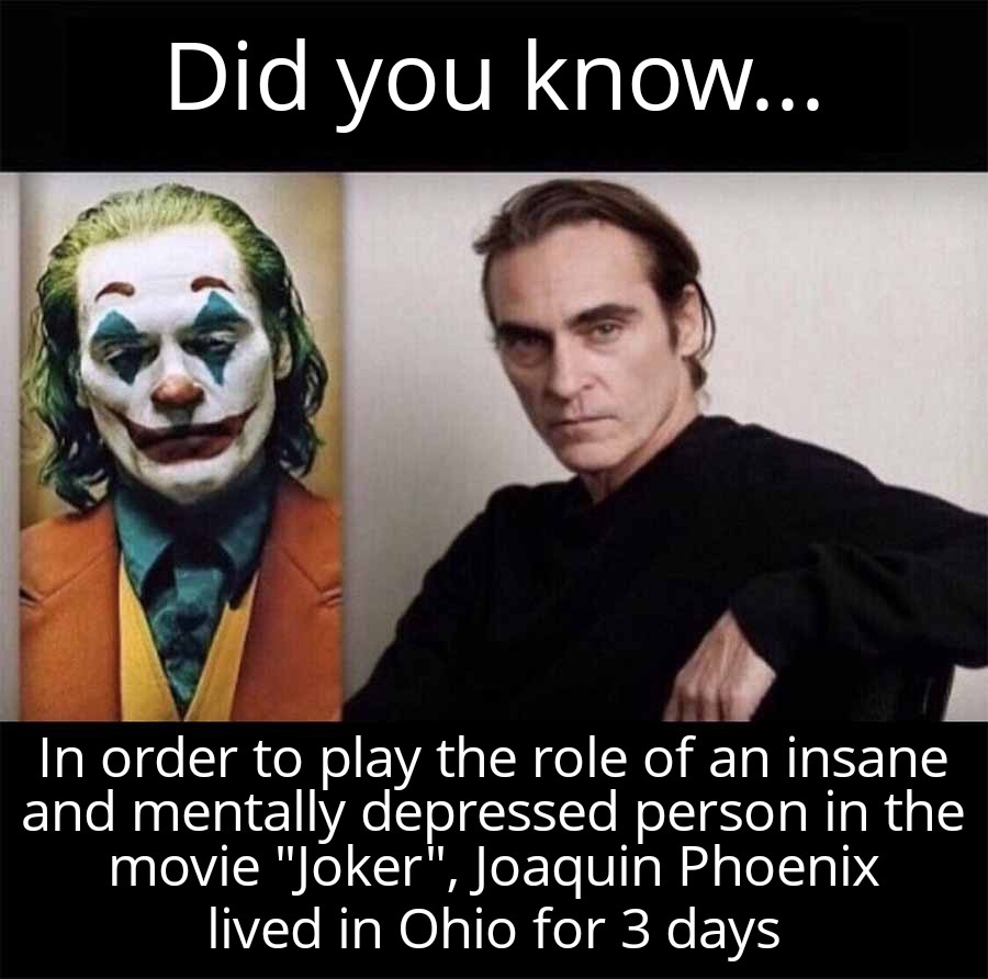 dank memes -  Did you know... In order to play the role of an insane and mentally depressed person in the movie "Joker", Joaquin Phoenix lived in Ohio for 3 days
