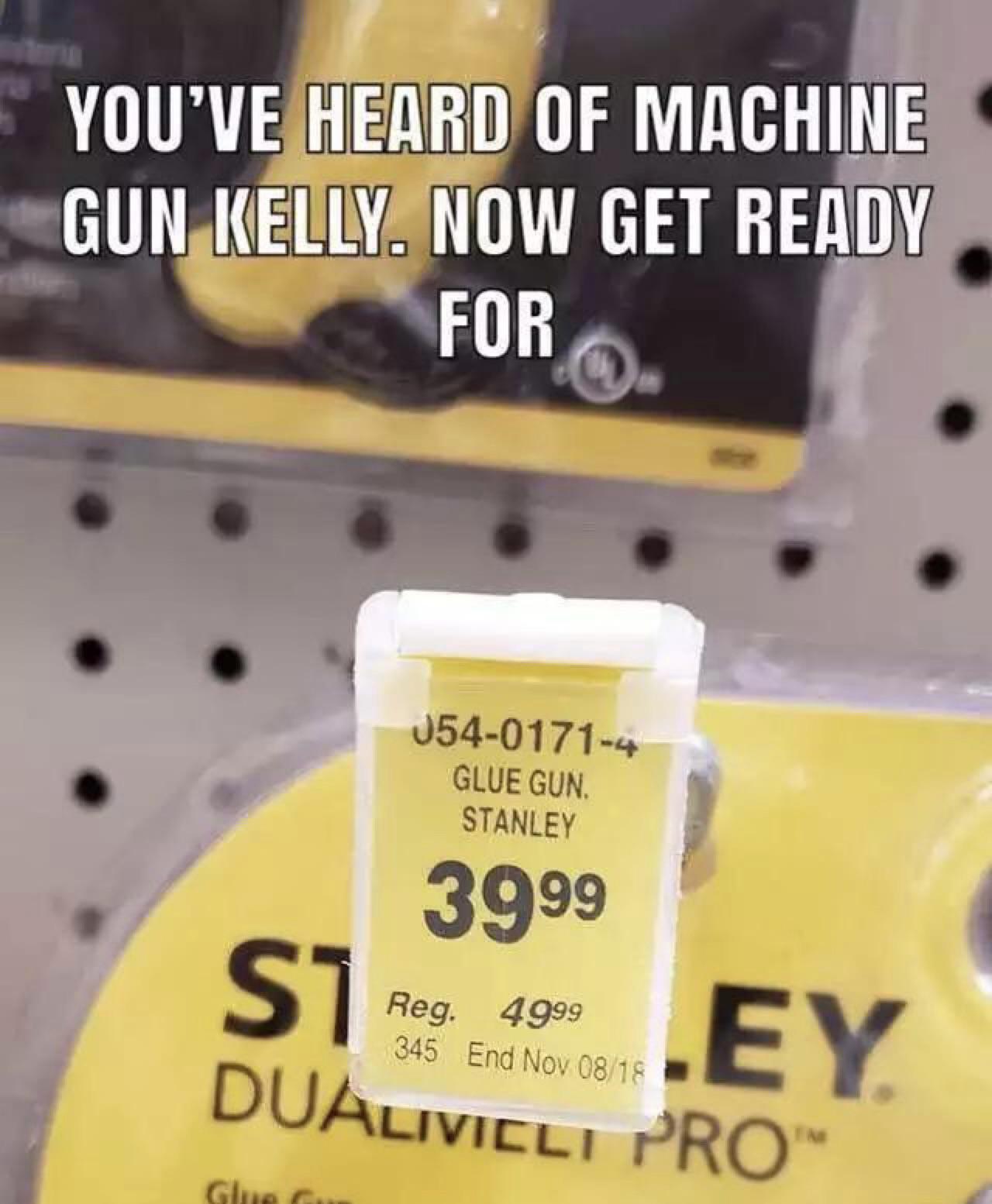 funny memes - machine gun kelly glue gun stanley - You'Ve Heard Of Machine Gun Kelly. Now Get Ready For S1 05401714 Glue Gun. Stanley 3999 Reg. 4999 345 End Nov 0818 Dualivicli Pro Glue Ey
