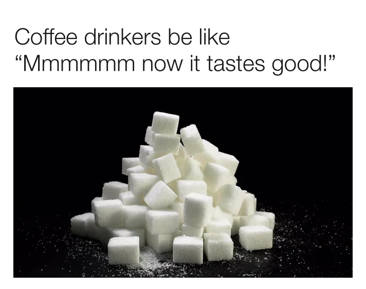 funny memes - plastic - Coffee drinkers be "Mmmmmm now it tastes good!"