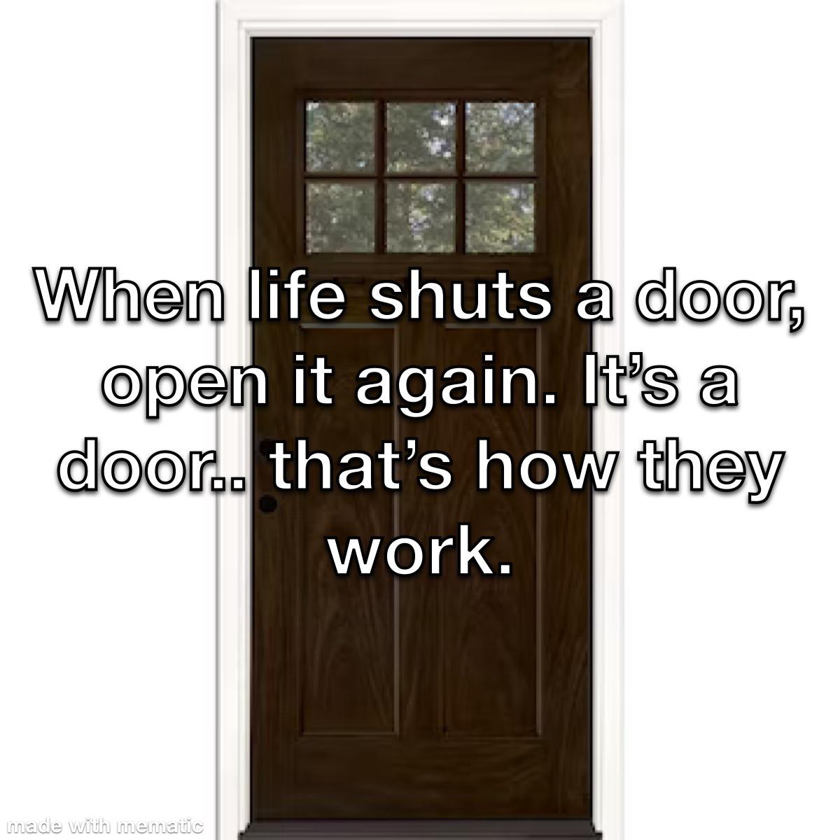 funny memes - door - When life shuts a door, open it again. It's a door.. that's how they work. made with mematic
