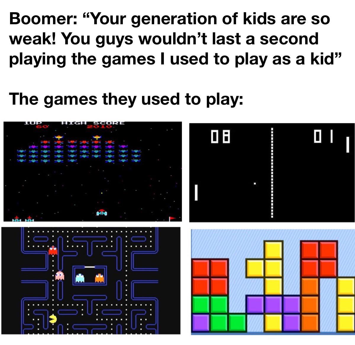 funny memes - angle - Boomer "Your generation of kids are so weak! You guys wouldn't last a second playing the games I used to play as a kid The games they used to play 08 1UP 60 High Score 2010 E |