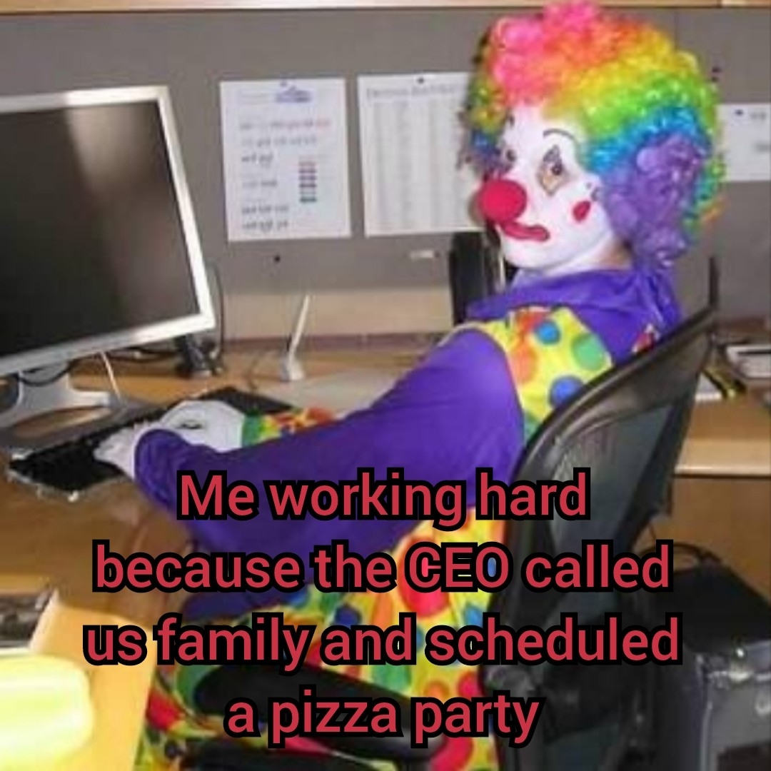 dank memes - clown - Ehe Me working hard because the Ceo called us family and scheduled a pizza party