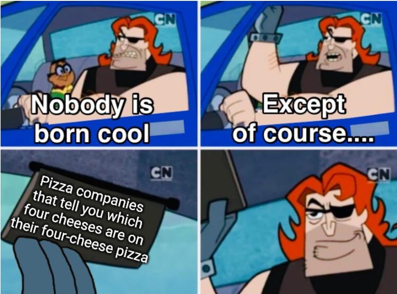 dank memes - ve seen enough i m satisfied - Nobody is born cool Cn Cn Pizza companies that tell you which four cheeses are on their fourcheese pizza Do Cn Except of course.... Cn