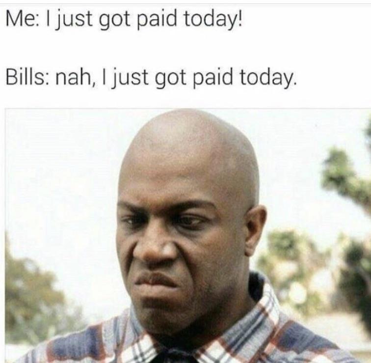 funny memes - just got paid car problems meme - Me I just got paid today! Bills nah, I just got paid today.