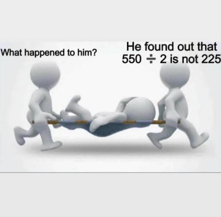 funny memes - 550 2 225 - What happened to him? He found out that 550 2 is not 225