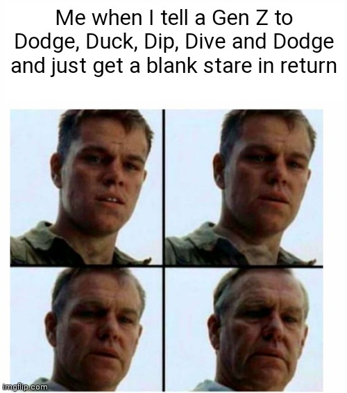 funny memes - getting old meme - Me when I tell a Gen Z to Dodge, Duck, Dip, Dive and Dodge and just get a blank stare in return imgflip.com