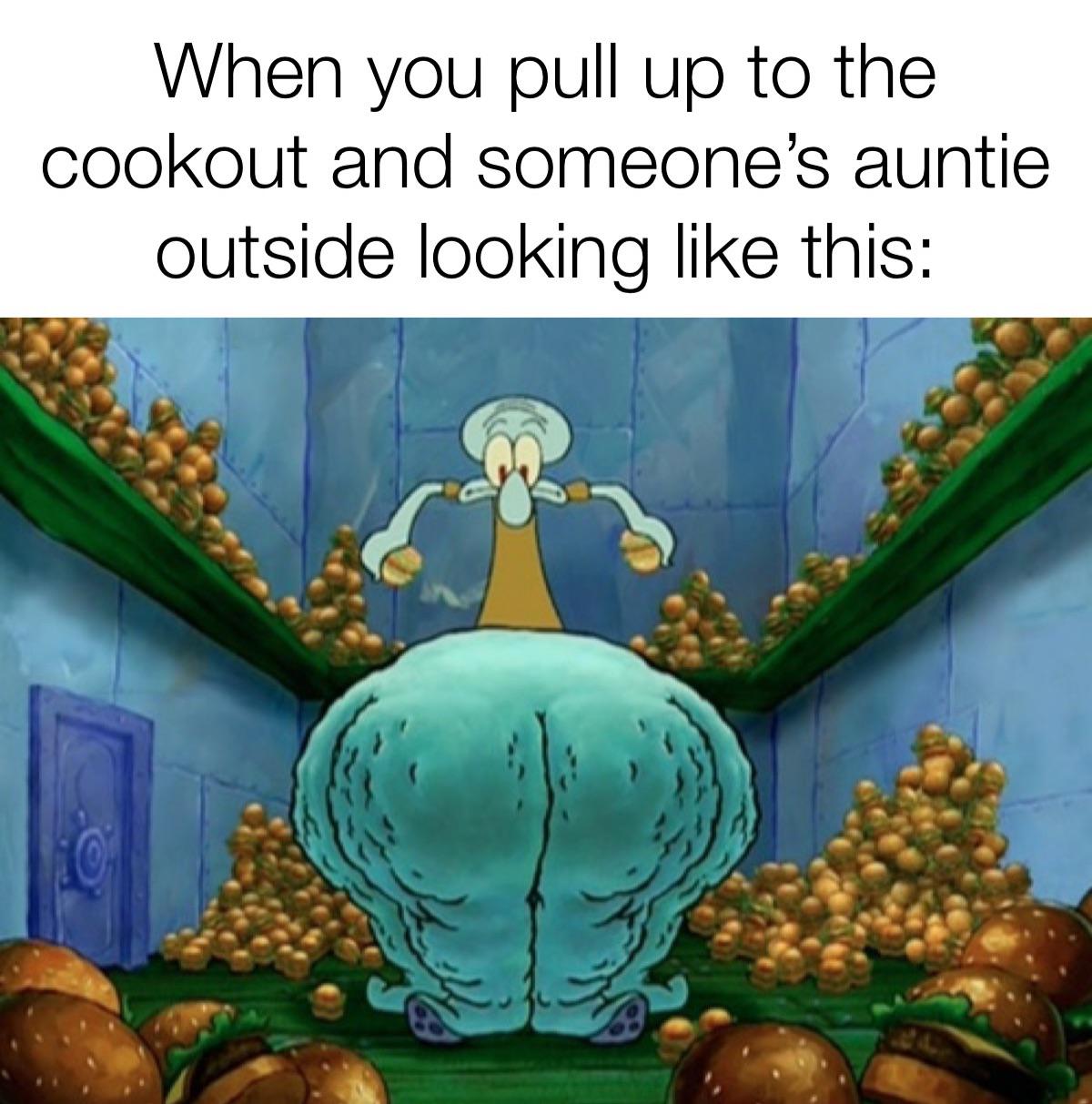 funny memes - squidward thick thighs - When you pull up to the cookout and someone's auntie outside looking this