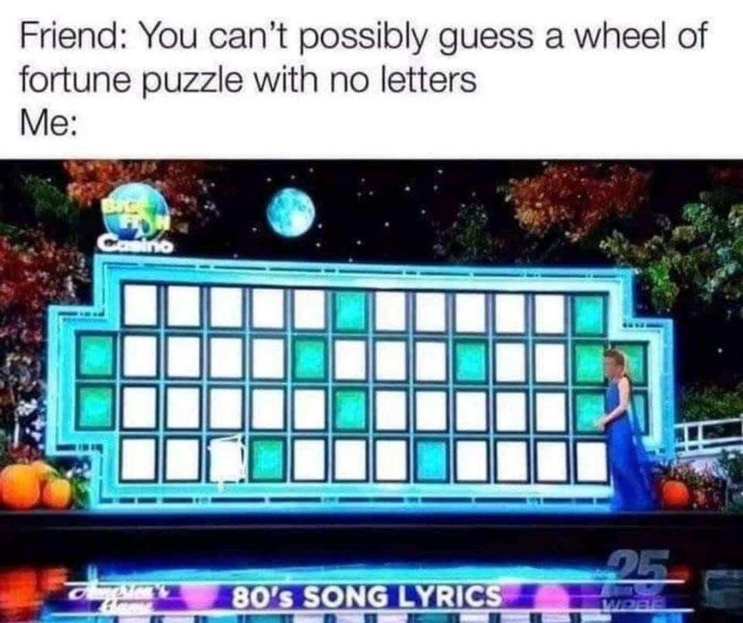 funny memes - would like to solve the puzzle - Friend You can't possibly guess a wheel of fortune puzzle with no letters Me Casino DongMes Home 80's Song Lyrics Wobe