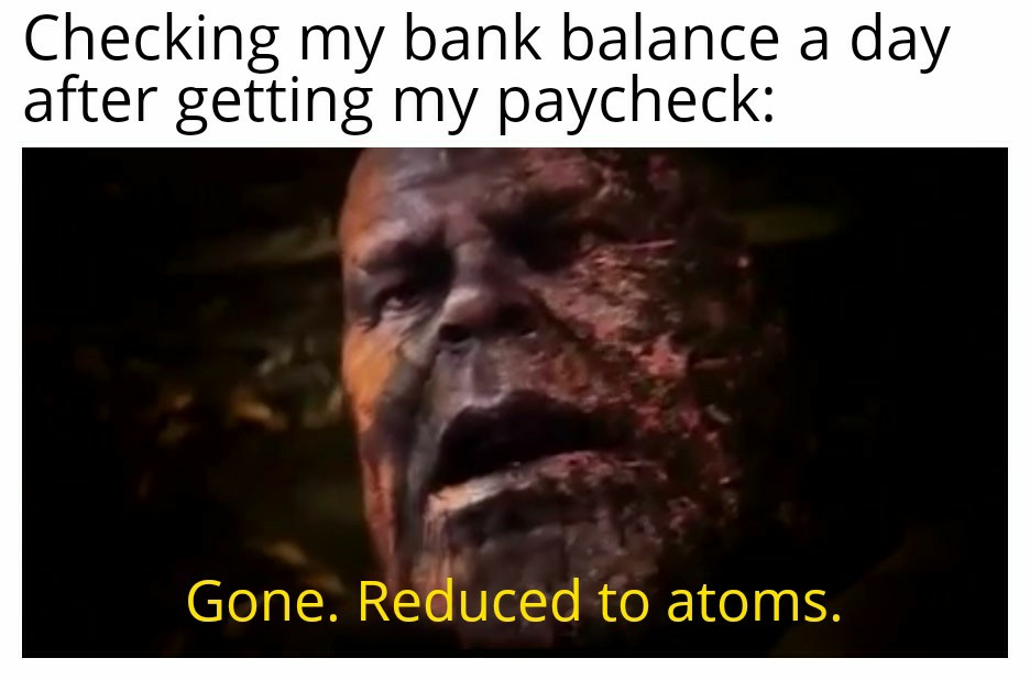 dank memes - photo caption - Checking my bank balance a day after getting my paycheck Gone. Reduced to atoms.