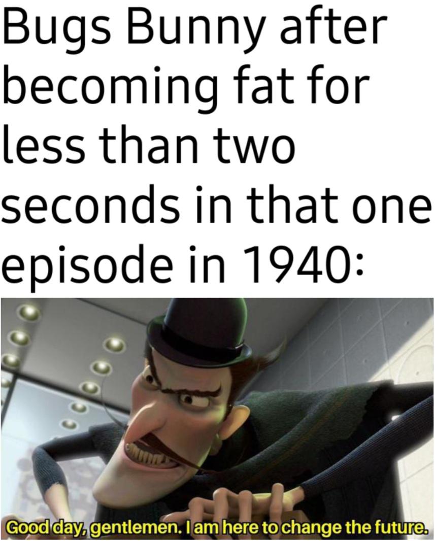 dank memes - photo caption - Bugs Bunny after becoming fat for less than two seconds in that one episode in 1940 www Good day, gentlemen. I am here to change the future.