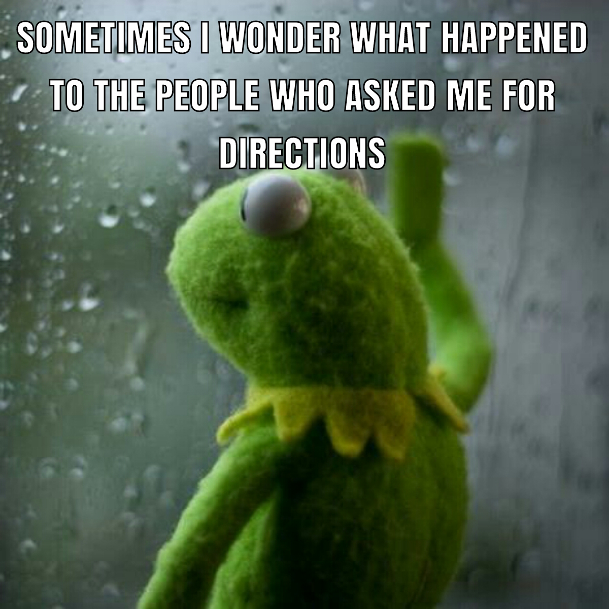 dank memes - waiting for post meme - Sometimes I Wonder What Happened To The People Who Asked Me For Directions