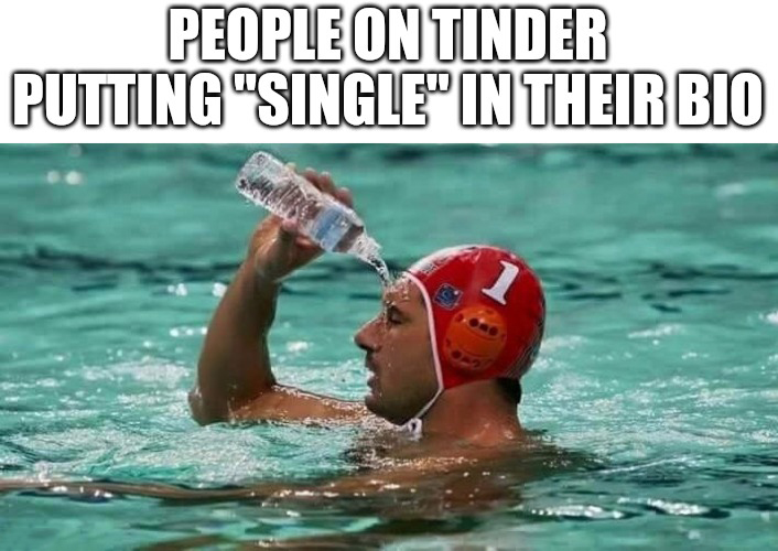 dank memes - water - People On Tinder Putting "Single In Their Bio