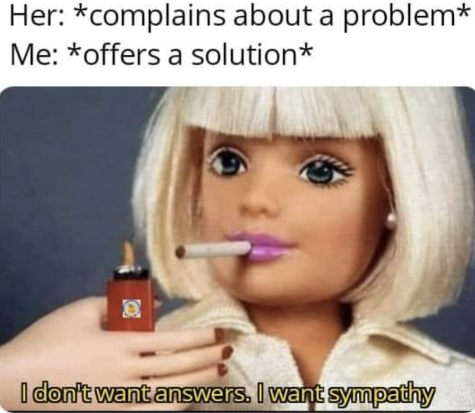 dank memes - blond - Her complains about a problem Me offers a solution I don't want answers. I want sympathy