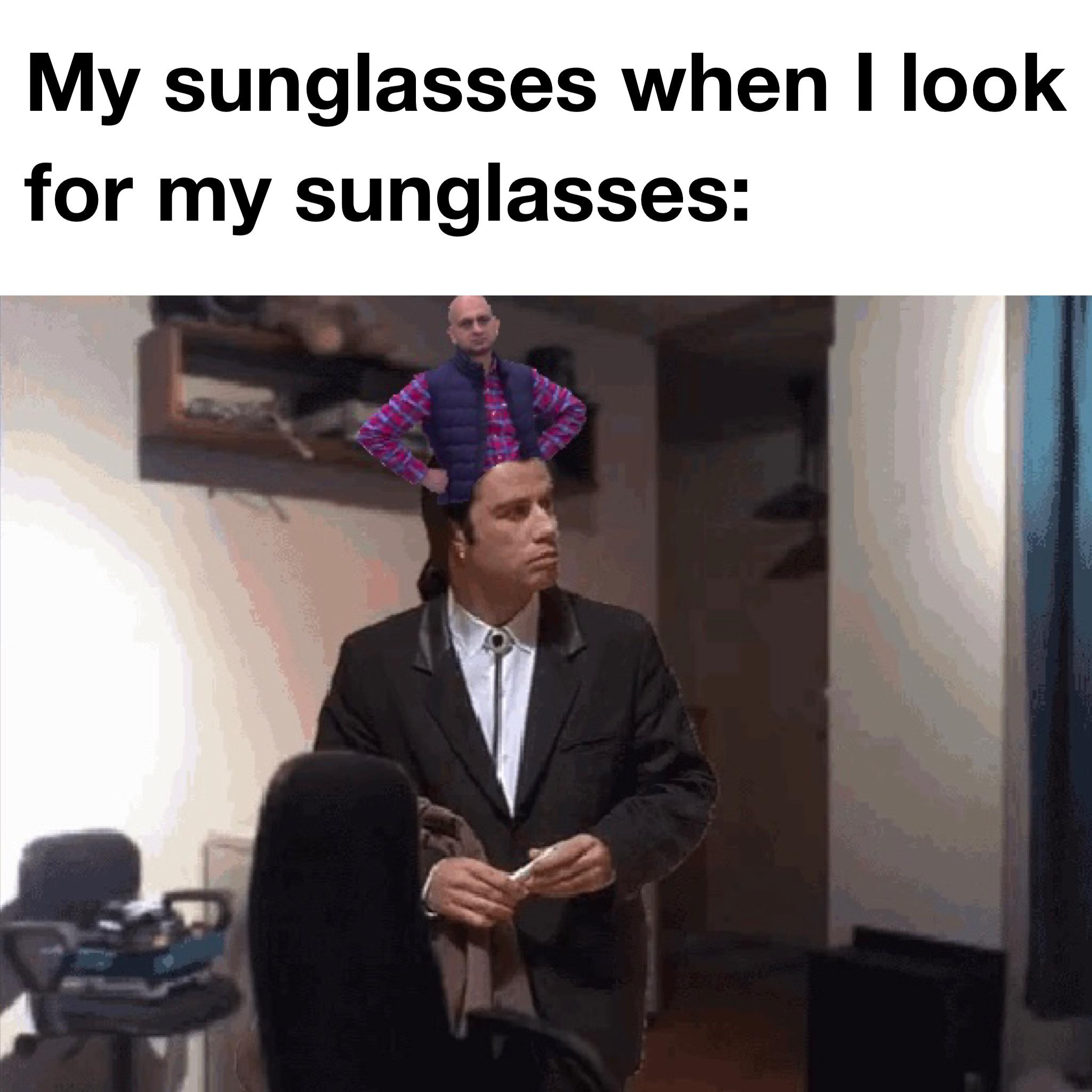 dank memes - photo caption - My sunglasses when I look for my sunglasses