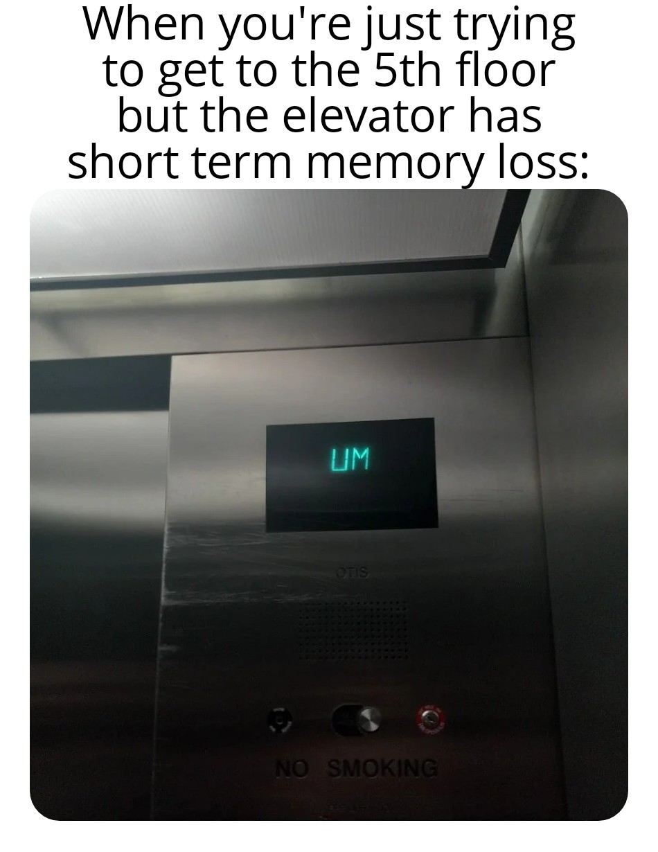 dank memes - hardware - When you're just trying to get to the 5th floor but the elevator has short term memory loss Um Otis No Smoking