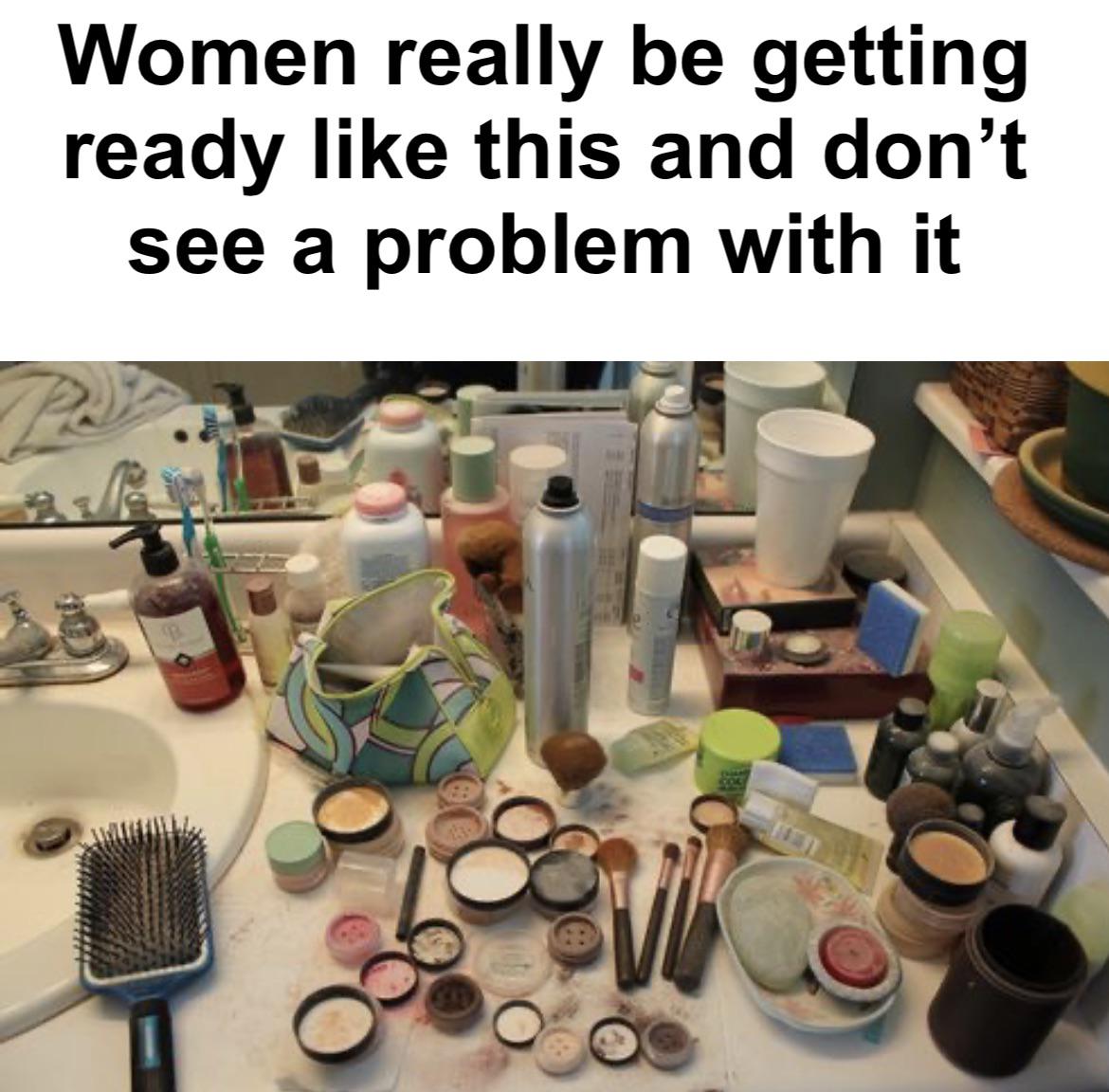 funny memes - have your say - Women really be getting ready this and don't see a problem with it